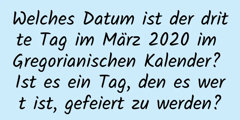 Welches Datum ist der dritte Tag im März 2020 im Gregorianischen Kalender? Ist es ein Tag, den es wert ist, gefeiert zu werden?