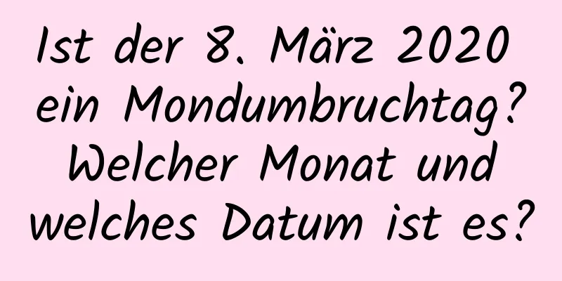 Ist der 8. März 2020 ein Mondumbruchtag? Welcher Monat und welches Datum ist es?