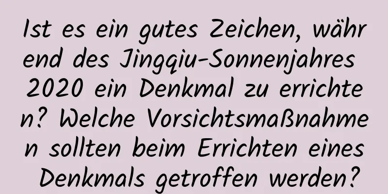 Ist es ein gutes Zeichen, während des Jingqiu-Sonnenjahres 2020 ein Denkmal zu errichten? Welche Vorsichtsmaßnahmen sollten beim Errichten eines Denkmals getroffen werden?