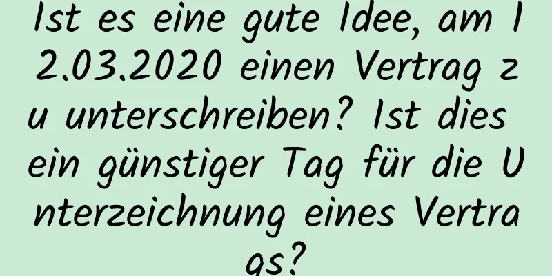 Ist es eine gute Idee, am 12.03.2020 einen Vertrag zu unterschreiben? Ist dies ein günstiger Tag für die Unterzeichnung eines Vertrags?