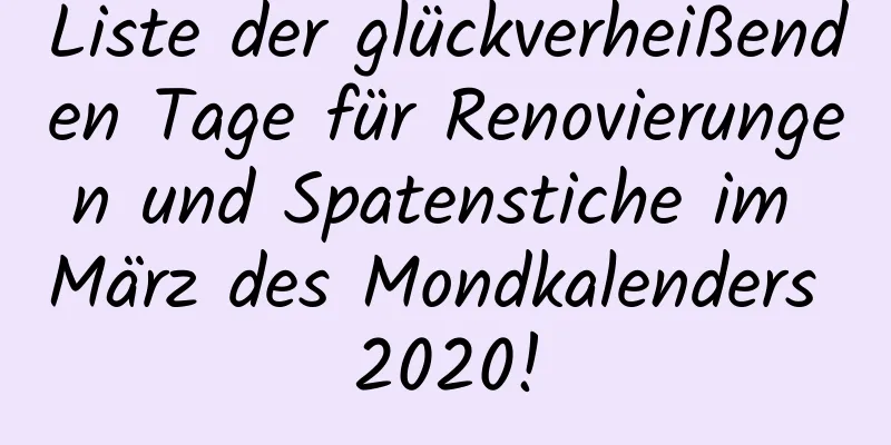 Liste der glückverheißenden Tage für Renovierungen und Spatenstiche im März des Mondkalenders 2020!