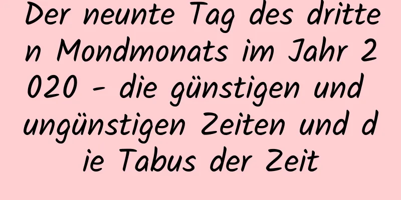 Der neunte Tag des dritten Mondmonats im Jahr 2020 - die günstigen und ungünstigen Zeiten und die Tabus der Zeit