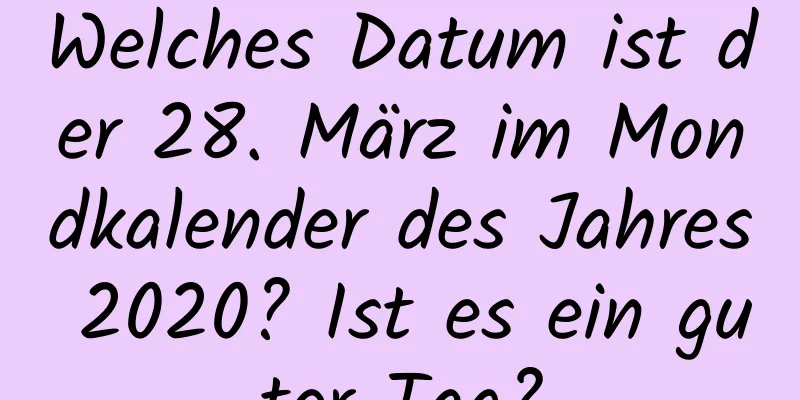 Welches Datum ist der 28. März im Mondkalender des Jahres 2020? Ist es ein guter Tag?