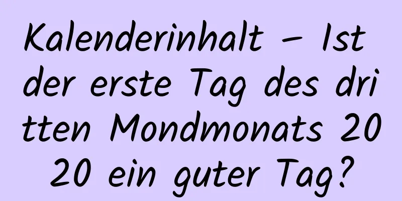 Kalenderinhalt – Ist der erste Tag des dritten Mondmonats 2020 ein guter Tag?