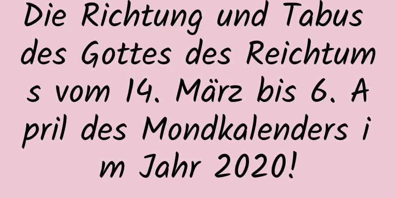 Die Richtung und Tabus des Gottes des Reichtums vom 14. März bis 6. April des Mondkalenders im Jahr 2020!