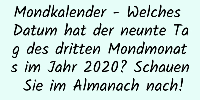 Mondkalender - Welches Datum hat der neunte Tag des dritten Mondmonats im Jahr 2020? Schauen Sie im Almanach nach!