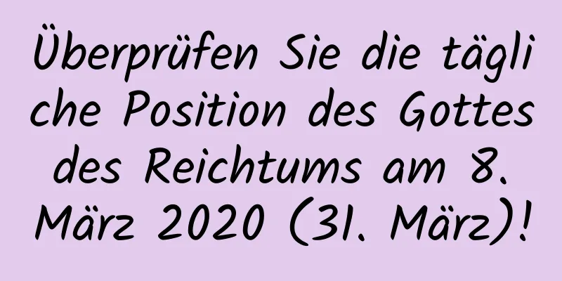 Überprüfen Sie die tägliche Position des Gottes des Reichtums am 8. März 2020 (31. März)!