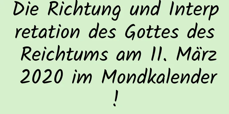 Die Richtung und Interpretation des Gottes des Reichtums am 11. März 2020 im Mondkalender!