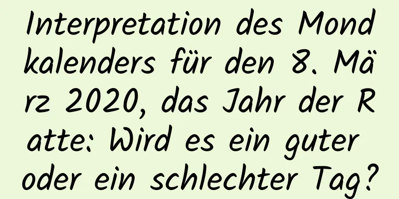 Interpretation des Mondkalenders für den 8. März 2020, das Jahr der Ratte: Wird es ein guter oder ein schlechter Tag?