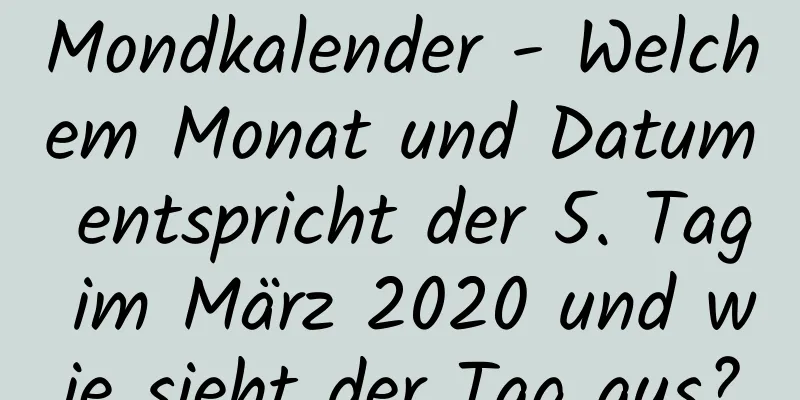 Mondkalender - Welchem ​​Monat und Datum entspricht der 5. Tag im März 2020 und wie sieht der Tag aus?