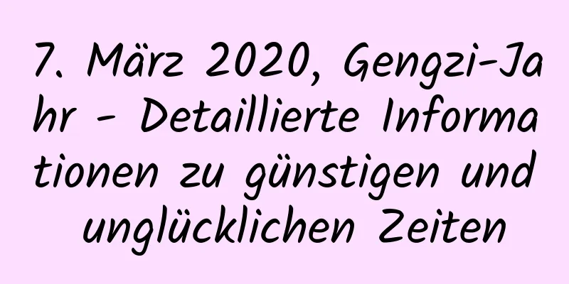 7. März 2020, Gengzi-Jahr - Detaillierte Informationen zu günstigen und unglücklichen Zeiten