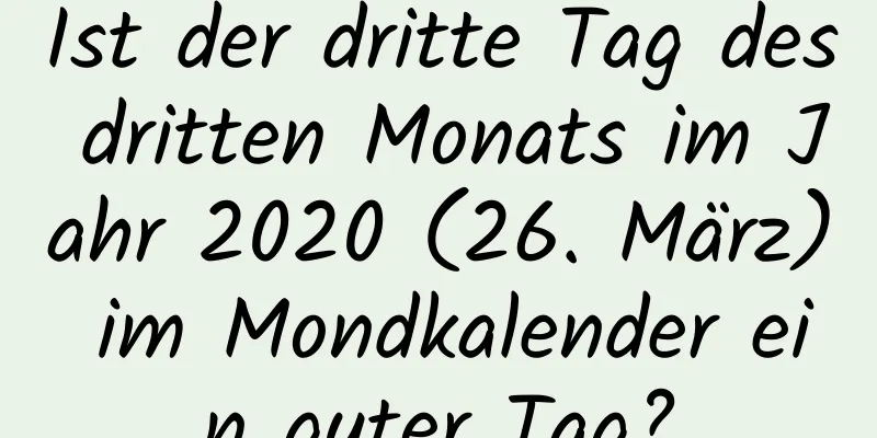 Ist der dritte Tag des dritten Monats im Jahr 2020 (26. März) im Mondkalender ein guter Tag?