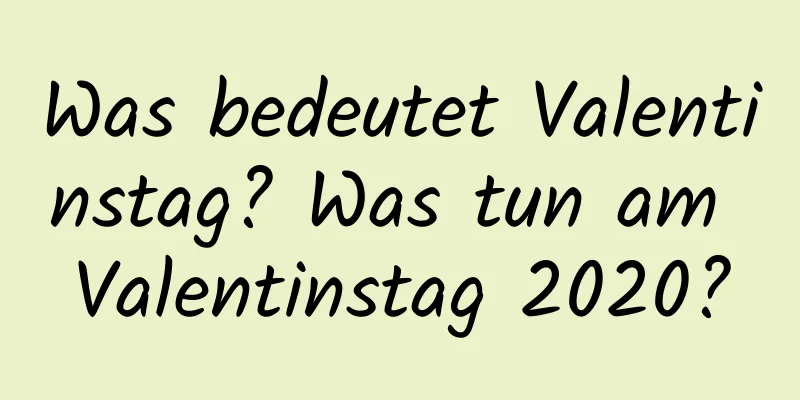 Was bedeutet Valentinstag? Was tun am Valentinstag 2020?