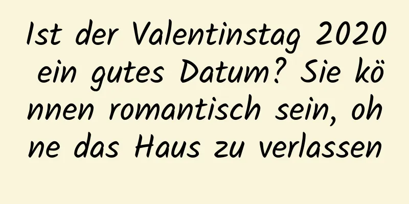 Ist der Valentinstag 2020 ein gutes Datum? Sie können romantisch sein, ohne das Haus zu verlassen