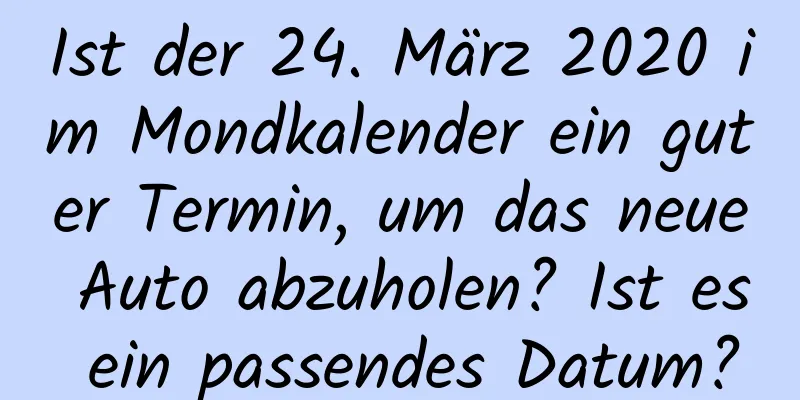 Ist der 24. März 2020 im Mondkalender ein guter Termin, um das neue Auto abzuholen? Ist es ein passendes Datum?