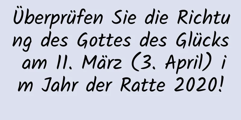 Überprüfen Sie die Richtung des Gottes des Glücks am 11. März (3. April) im Jahr der Ratte 2020!