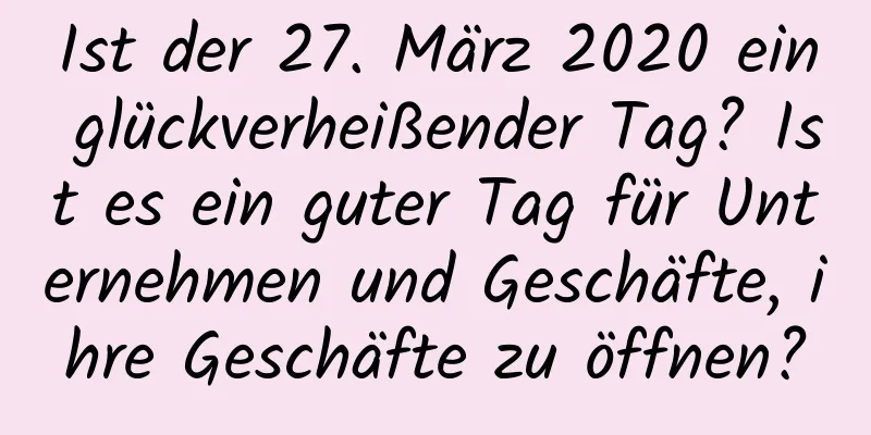 Ist der 27. März 2020 ein glückverheißender Tag? Ist es ein guter Tag für Unternehmen und Geschäfte, ihre Geschäfte zu öffnen?