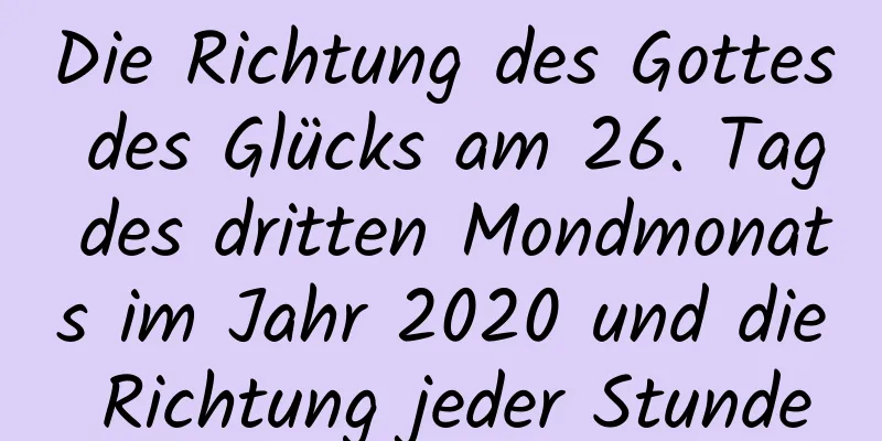 Die Richtung des Gottes des Glücks am 26. Tag des dritten Mondmonats im Jahr 2020 und die Richtung jeder Stunde