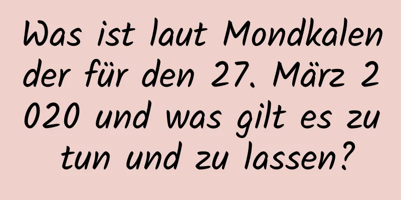 Was ist laut Mondkalender für den 27. März 2020 und was gilt es zu tun und zu lassen?