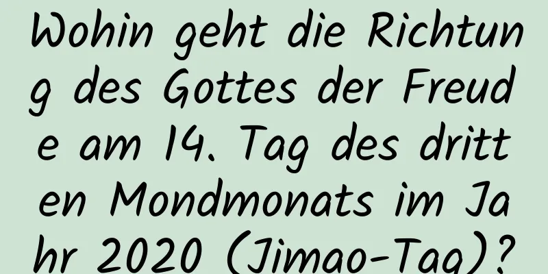 Wohin geht die Richtung des Gottes der Freude am 14. Tag des dritten Mondmonats im Jahr 2020 (Jimao-Tag)?