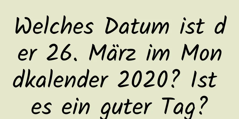 Welches Datum ist der 26. März im Mondkalender 2020? Ist es ein guter Tag?