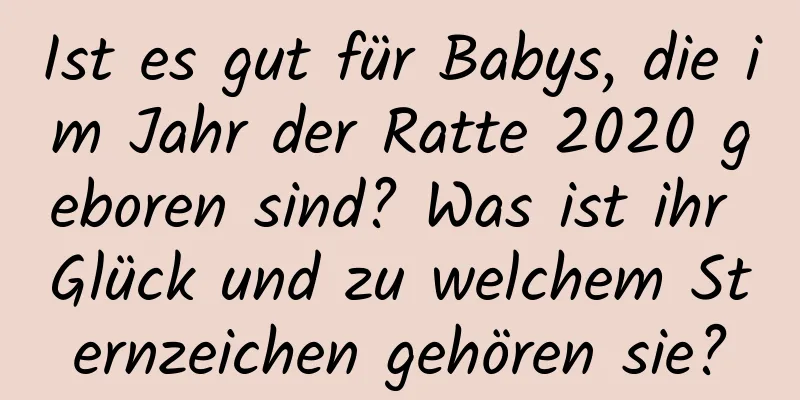 Ist es gut für Babys, die im Jahr der Ratte 2020 geboren sind? Was ist ihr Glück und zu welchem ​​Sternzeichen gehören sie?