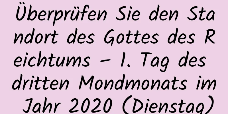 Überprüfen Sie den Standort des Gottes des Reichtums – 1. Tag des dritten Mondmonats im Jahr 2020 (Dienstag)