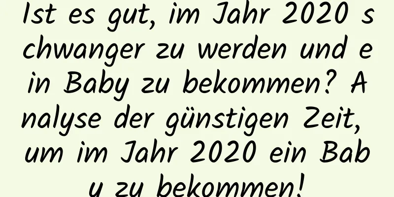 Ist es gut, im Jahr 2020 schwanger zu werden und ein Baby zu bekommen? Analyse der günstigen Zeit, um im Jahr 2020 ein Baby zu bekommen!