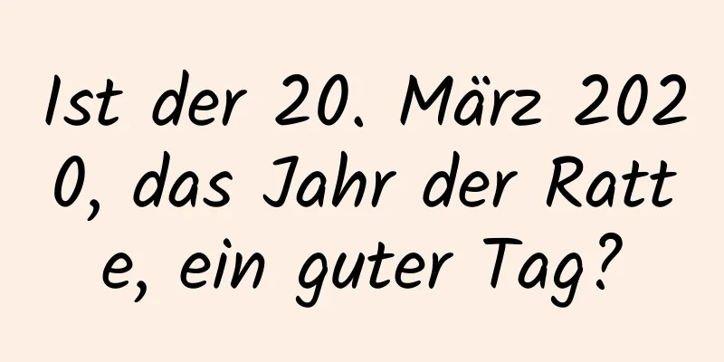 Ist der 20. März 2020, das Jahr der Ratte, ein guter Tag?