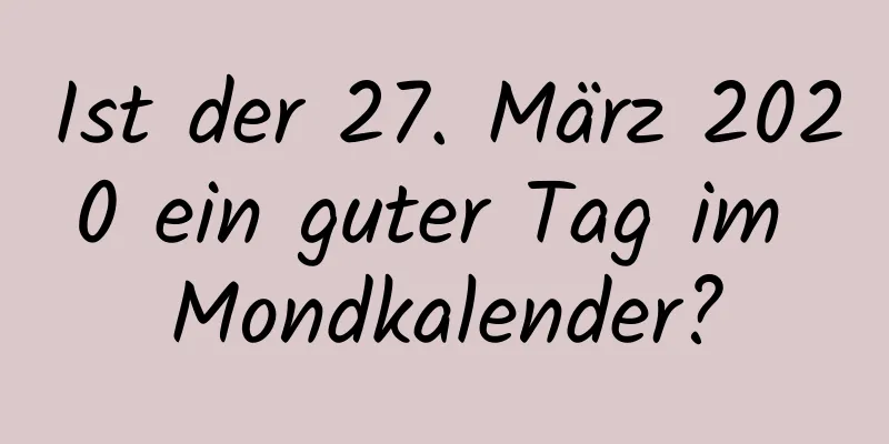 Ist der 27. März 2020 ein guter Tag im Mondkalender?