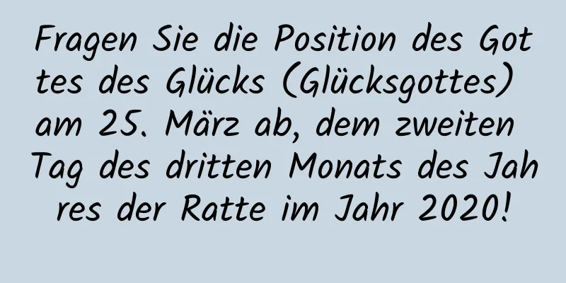 Fragen Sie die Position des Gottes des Glücks (Glücksgottes) am 25. März ab, dem zweiten Tag des dritten Monats des Jahres der Ratte im Jahr 2020!