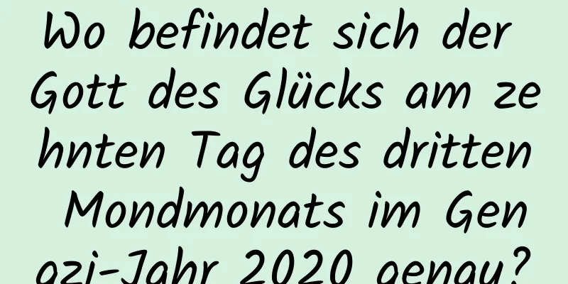 Wo befindet sich der Gott des Glücks am zehnten Tag des dritten Mondmonats im Gengzi-Jahr 2020 genau?