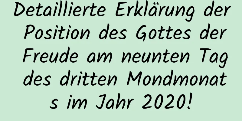 Detaillierte Erklärung der Position des Gottes der Freude am neunten Tag des dritten Mondmonats im Jahr 2020!