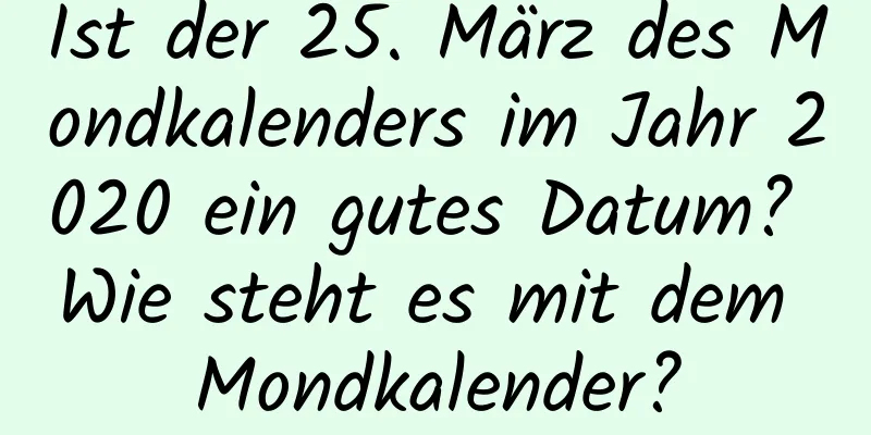 Ist der 25. März des Mondkalenders im Jahr 2020 ein gutes Datum? Wie steht es mit dem Mondkalender?