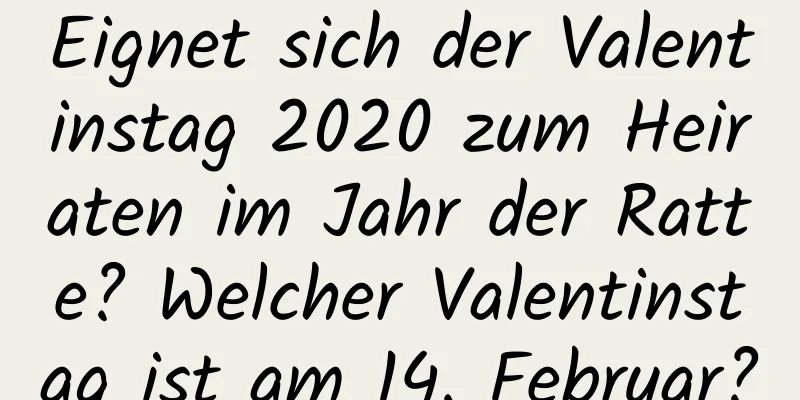 Eignet sich der Valentinstag 2020 zum Heiraten im Jahr der Ratte? Welcher Valentinstag ist am 14. Februar?