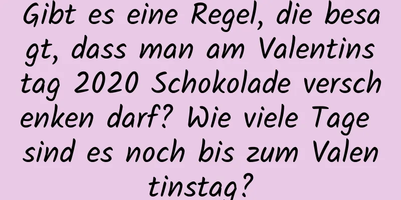 Gibt es eine Regel, die besagt, dass man am Valentinstag 2020 Schokolade verschenken darf? Wie viele Tage sind es noch bis zum Valentinstag?