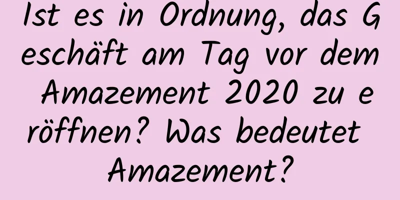 Ist es in Ordnung, das Geschäft am Tag vor dem Amazement 2020 zu eröffnen? Was bedeutet Amazement?