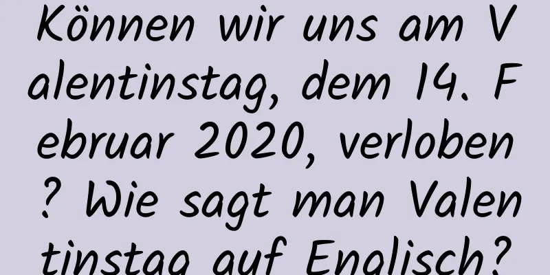 Können wir uns am Valentinstag, dem 14. Februar 2020, verloben? Wie sagt man Valentinstag auf Englisch?