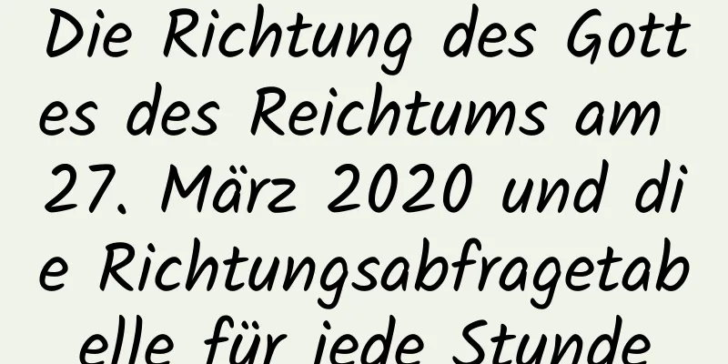 Die Richtung des Gottes des Reichtums am 27. März 2020 und die Richtungsabfragetabelle für jede Stunde