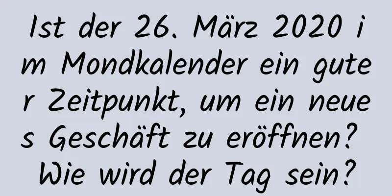 Ist der 26. März 2020 im Mondkalender ein guter Zeitpunkt, um ein neues Geschäft zu eröffnen? Wie wird der Tag sein?