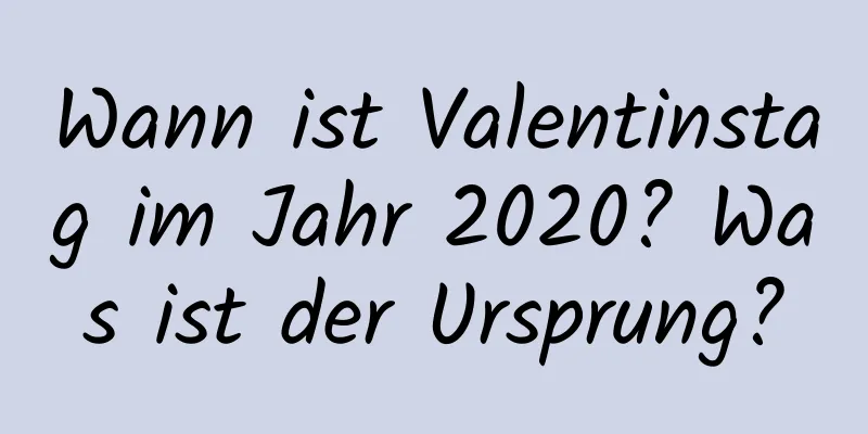 Wann ist Valentinstag im Jahr 2020? Was ist der Ursprung?