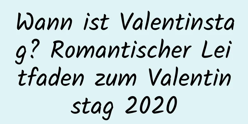 Wann ist Valentinstag? Romantischer Leitfaden zum Valentinstag 2020