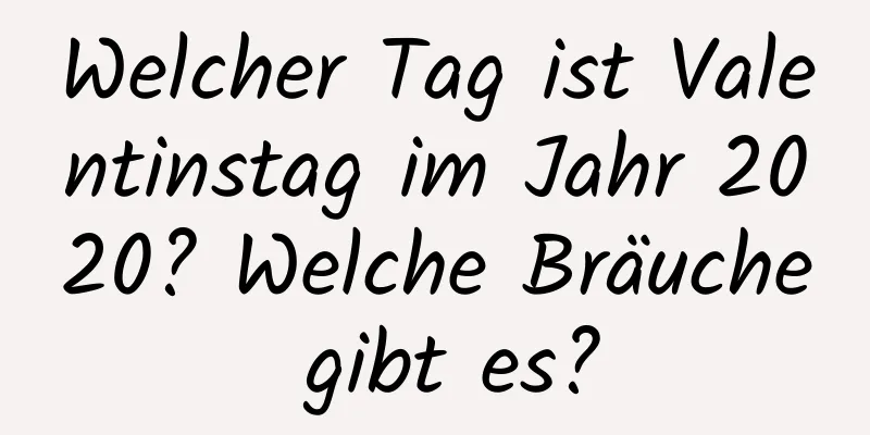 Welcher Tag ist Valentinstag im Jahr 2020? Welche Bräuche gibt es?