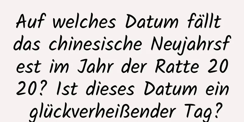 Auf welches Datum fällt das chinesische Neujahrsfest im Jahr der Ratte 2020? Ist dieses Datum ein glückverheißender Tag?