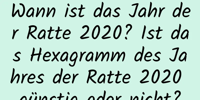 Wann ist das Jahr der Ratte 2020? Ist das Hexagramm des Jahres der Ratte 2020 günstig oder nicht?