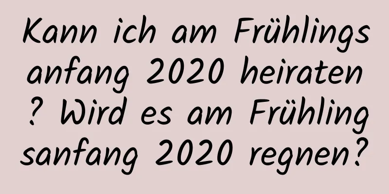 Kann ich am Frühlingsanfang 2020 heiraten? Wird es am Frühlingsanfang 2020 regnen?