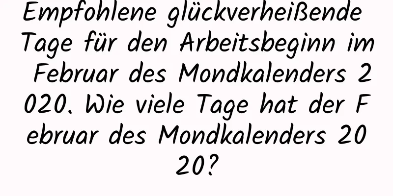 Empfohlene glückverheißende Tage für den Arbeitsbeginn im Februar des Mondkalenders 2020. Wie viele Tage hat der Februar des Mondkalenders 2020?