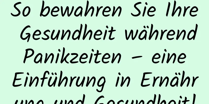 So bewahren Sie Ihre Gesundheit während Panikzeiten – eine Einführung in Ernährung und Gesundheit!