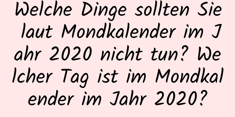 Welche Dinge sollten Sie laut Mondkalender im Jahr 2020 nicht tun? Welcher Tag ist im Mondkalender im Jahr 2020?