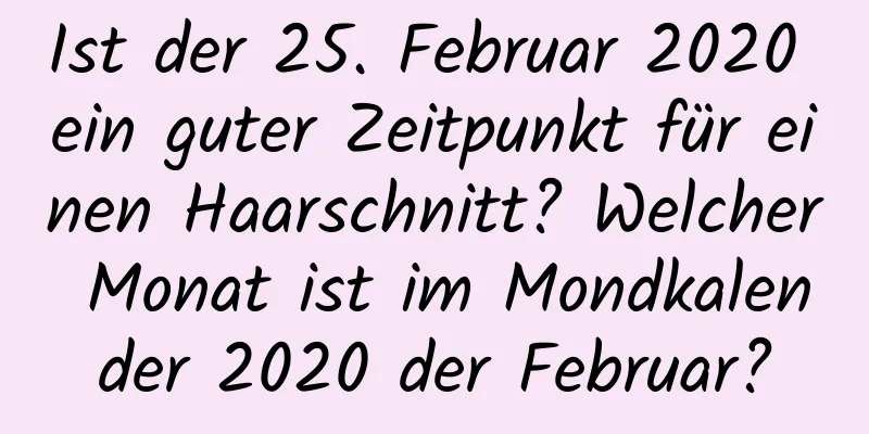 Ist der 25. Februar 2020 ein guter Zeitpunkt für einen Haarschnitt? Welcher Monat ist im Mondkalender 2020 der Februar?